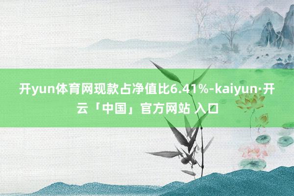 开yun体育网现款占净值比6.41%-kaiyun·开云「中国」官方网站 入口