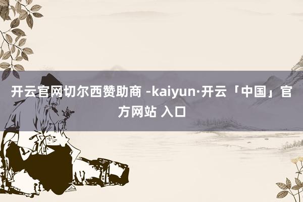 开云官网切尔西赞助商 -kaiyun·开云「中国」官方网站 入口