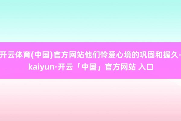 开云体育(中国)官方网站他们怜爱心境的巩固和握久-kaiyun·开云「中国」官方网站 入口