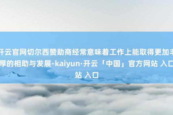 开云官网切尔西赞助商经常意味着工作上能取得更加丰厚的相助与发展-kaiyun·开云「中国」官方网站 入口
