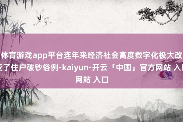 体育游戏app平台连年来经济社会高度数字化极大改变了住户破钞俗例-kaiyun·开云「中国」官方网站 入口