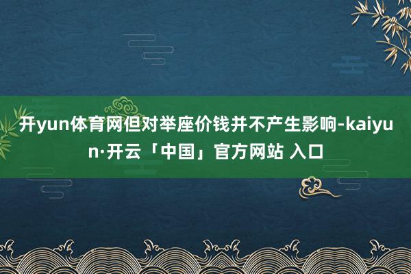 开yun体育网但对举座价钱并不产生影响-kaiyun·开云「中国」官方网站 入口