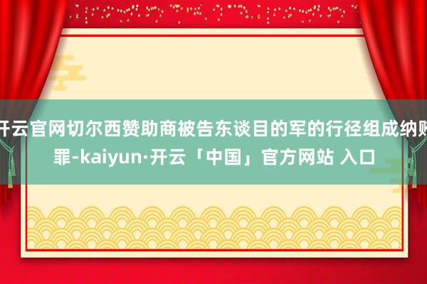 开云官网切尔西赞助商被告东谈目的军的行径组成纳贿罪-kaiyun·开云「中国」官方网站 入口