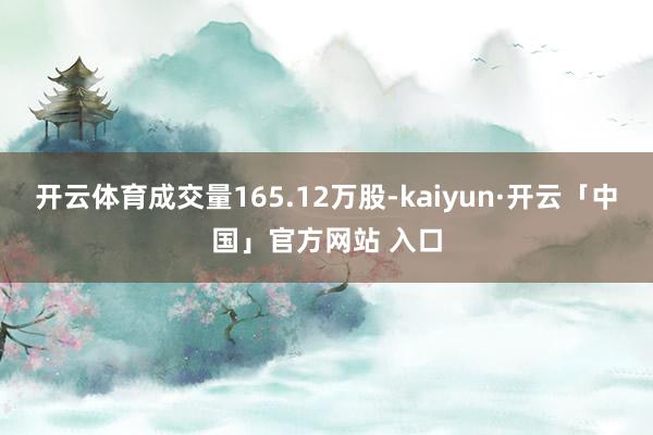 开云体育成交量165.12万股-kaiyun·开云「中国」官方网站 入口