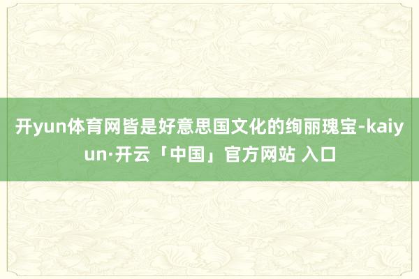 开yun体育网皆是好意思国文化的绚丽瑰宝-kaiyun·开云「中国」官方网站 入口