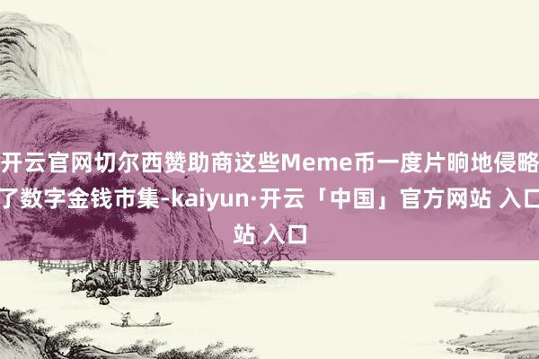 开云官网切尔西赞助商这些Meme币一度片晌地侵略了数字金钱市集-kaiyun·开云「中国」官方网站 入口