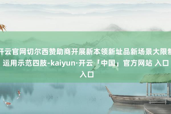 开云官网切尔西赞助商开展新本领新址品新场景大限制运用示范四肢-kaiyun·开云「中国」官方网站 入口
