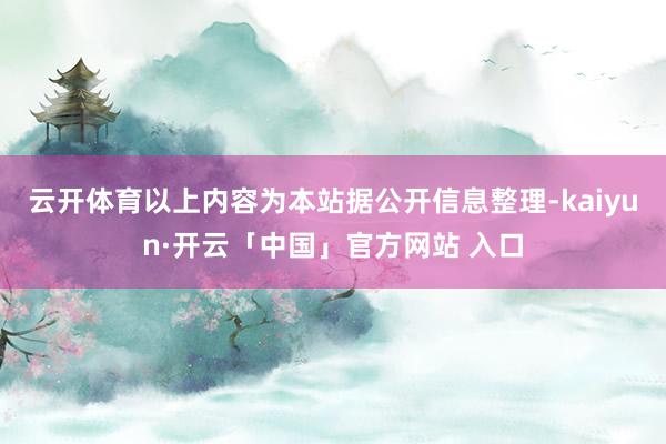 云开体育以上内容为本站据公开信息整理-kaiyun·开云「中国」官方网站 入口