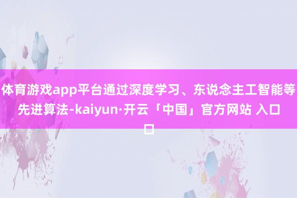 体育游戏app平台通过深度学习、东说念主工智能等先进算法-kaiyun·开云「中国」官方网站 入口