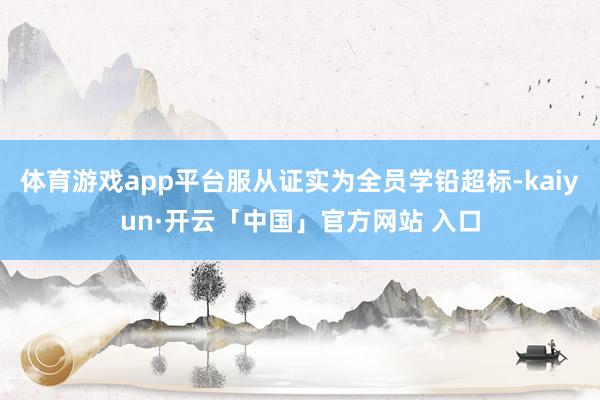 体育游戏app平台服从证实为全员学铅超标-kaiyun·开云「中国」官方网站 入口
