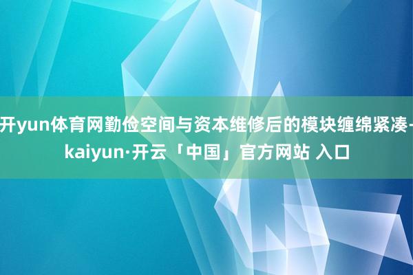 开yun体育网勤俭空间与资本维修后的模块缠绵紧凑-kaiyun·开云「中国」官方网站 入口