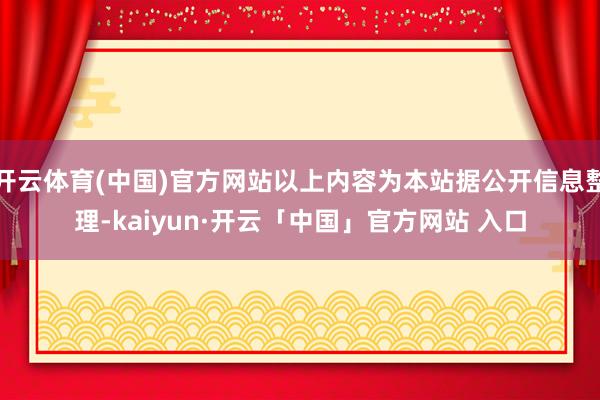 开云体育(中国)官方网站以上内容为本站据公开信息整理-kaiyun·开云「中国」官方网站 入口