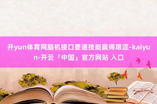 开yun体育网脑机接口要道技能赢得艰涩-kaiyun·开云「中国」官方网站 入口