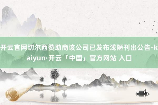 开云官网切尔西赞助商该公司已发布浅陋刊出公告-kaiyun·开云「中国」官方网站 入口