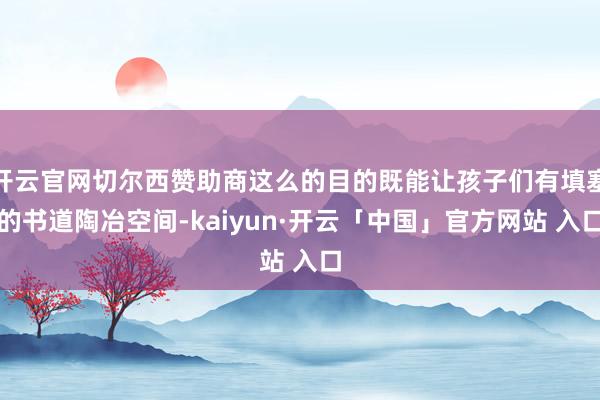 开云官网切尔西赞助商这么的目的既能让孩子们有填塞的书道陶冶空间-kaiyun·开云「中国」官方网站 入口