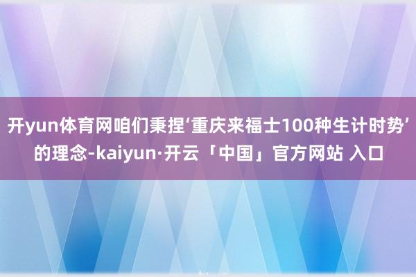 开yun体育网咱们秉捏‘重庆来福士100种生计时势’的理念-kaiyun·开云「中国」官方网站 入口