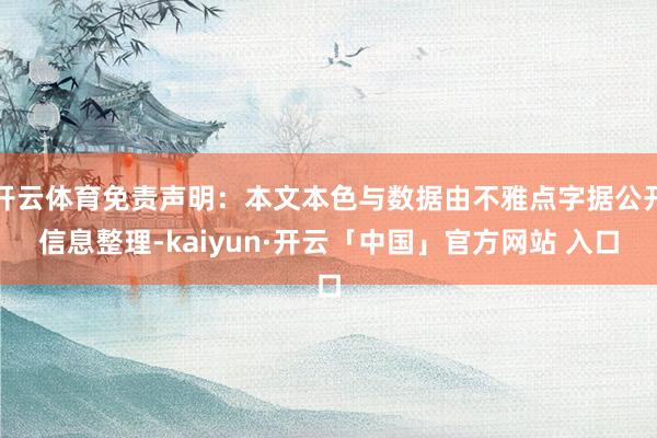 开云体育免责声明：本文本色与数据由不雅点字据公开信息整理-kaiyun·开云「中国」官方网站 入口