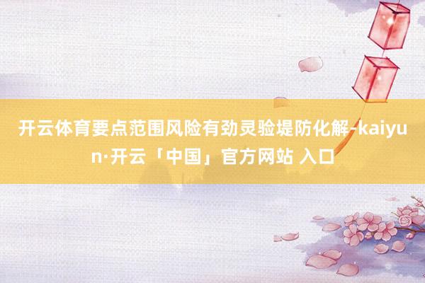 开云体育要点范围风险有劲灵验堤防化解-kaiyun·开云「中国」官方网站 入口
