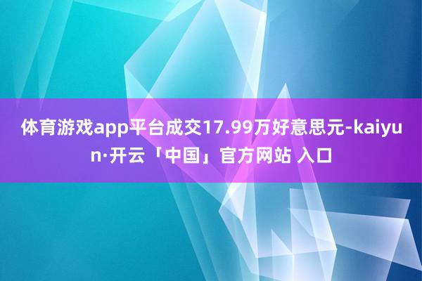 体育游戏app平台成交17.99万好意思元-kaiyun·开云「中国」官方网站 入口