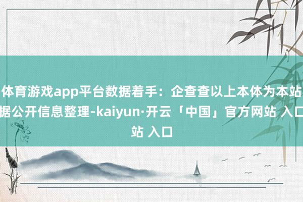 体育游戏app平台数据着手：企查查以上本体为本站据公开信息整理-kaiyun·开云「中国」官方网站 入口