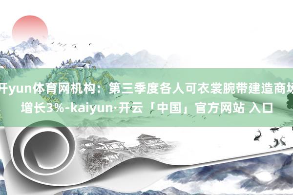 开yun体育网机构：第三季度各人可衣裳腕带建造商场增长3%-kaiyun·开云「中国」官方网站 入口