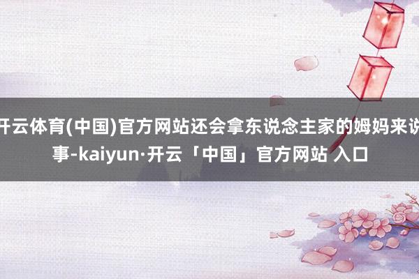 开云体育(中国)官方网站还会拿东说念主家的姆妈来说事-kaiyun·开云「中国」官方网站 入口