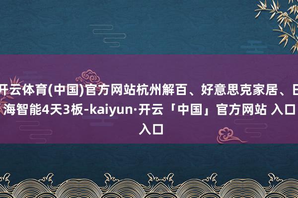 开云体育(中国)官方网站杭州解百、好意思克家居、日海智能4天3板-kaiyun·开云「中国」官方网站 入口