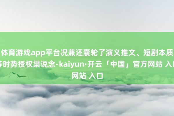 体育游戏app平台况兼还囊轮了演义推文、短剧本质等时势授权渠说念-kaiyun·开云「中国」官方网站 入口