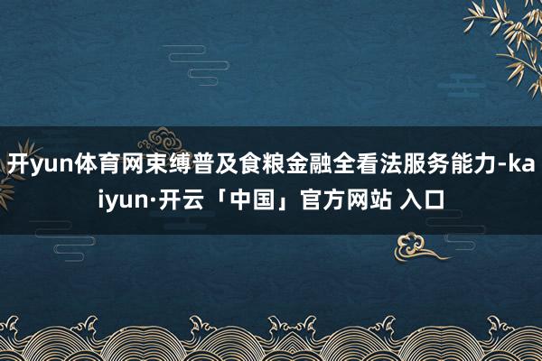 开yun体育网束缚普及食粮金融全看法服务能力-kaiyun·开云「中国」官方网站 入口