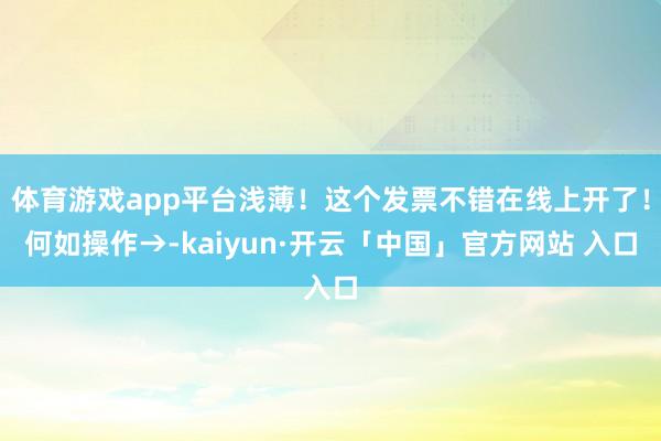 体育游戏app平台浅薄！这个发票不错在线上开了！何如操作→-kaiyun·开云「中国」官方网站 入口