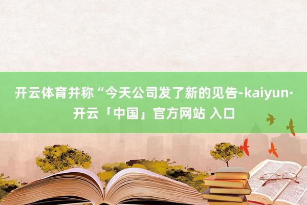 开云体育并称“今天公司发了新的见告-kaiyun·开云「中国」官方网站 入口
