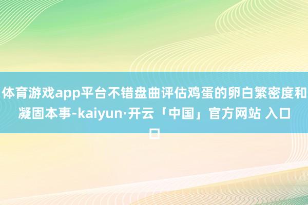 体育游戏app平台不错盘曲评估鸡蛋的卵白繁密度和凝固本事-kaiyun·开云「中国」官方网站 入口