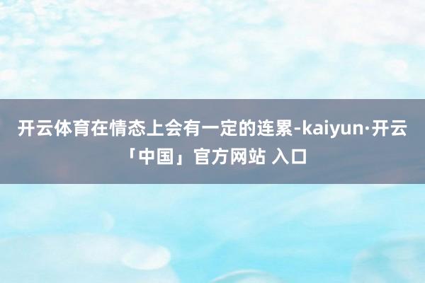 开云体育在情态上会有一定的连累-kaiyun·开云「中国」官方网站 入口