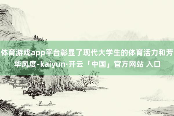 体育游戏app平台彰显了现代大学生的体育活力和芳华风度-kaiyun·开云「中国」官方网站 入口