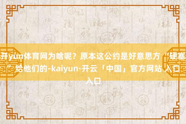 开yun体育网为啥呢?原本这公约是好意思方 “硬塞” 给他们的-kaiyun·开云「中国」官方网站 入口