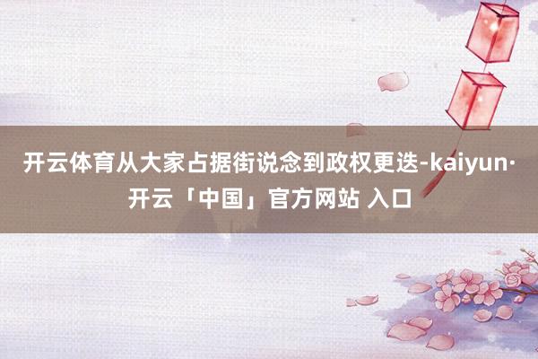 开云体育从大家占据街说念到政权更迭-kaiyun·开云「中国」官方网站 入口